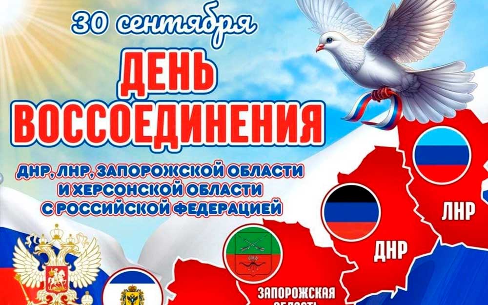 ДЕНЬ ВОССОЕДИНЕНИЯ ДОНЕЦКОЙ НАРОДНОЙ РЕСПУБЛИКИ,  ЛУГАНСКОЙ НАРОДНОЙ РЕСПУБЛИКИ, ЗАПОРОЖСКОЙ ОБЛАСТИ  И ХЕРСОНСКОЙ ОБЛАСТИ С РОССИЙСКОЙ ФЕДЕРАЦИЕЙ